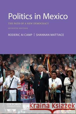 Politics in Mexico: The Path of a New Democracy Roderic Ai Camp Shannan L. Mattiace 9780190057152 Oxford University Press, USA