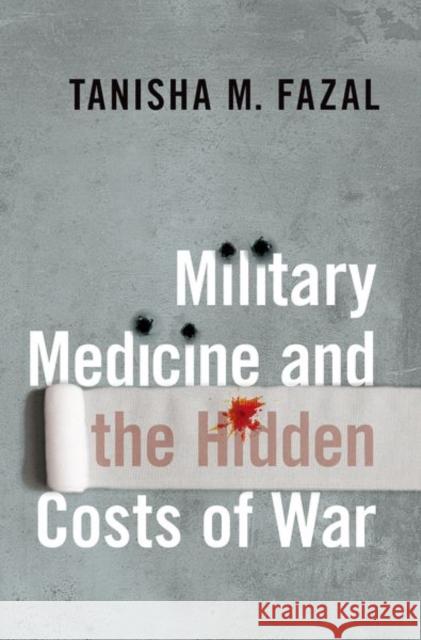 Military Medicine and the Hidden Costs of War Tanisha M. Fazal 9780190057473 Oxford University Press, USA