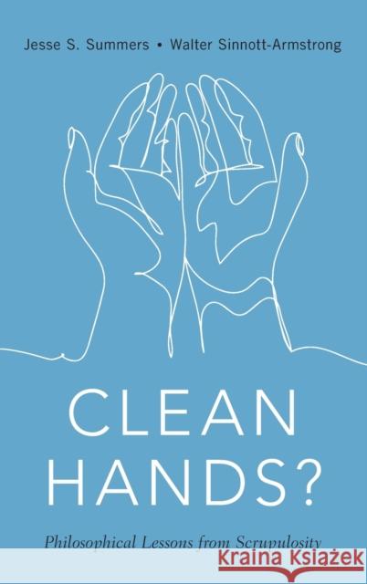 Clean Hands: Philosophical Lessons from Scrupulosity Jesse S. Summers Walter Sinnott-Armstrong 9780190058692 Oxford University Press, USA