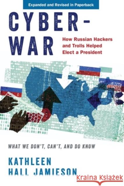 Cyberwar: How Russian Hackers and Trolls Helped Elect a President: What We Don't, Can't, and Do Know (Revised) Jamieson, Kathleen Hall 9780190058838 Oxford University Press, USA