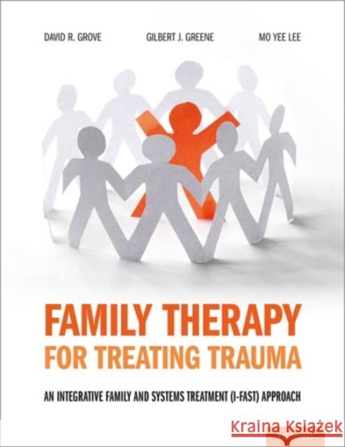 Family Therapy for Treating Trauma: An Integrative Family and Systems Treatment (I-Fast) Approach David R. Grove Gilbert J. Greene Mo Yee Lee 9780190059408