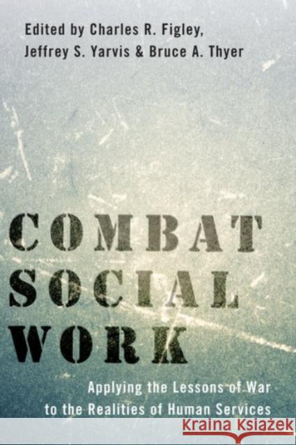 Combat Social Work: Applying the Lessons of War to the Realities of Human Services Charles R. Figley Jeffrey S. Yarvis Bruce A. Thyer 9780190059439