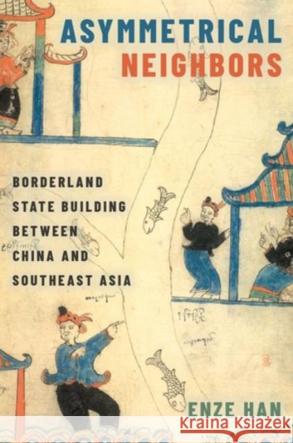 Asymmetrical Neighbors: Borderland State Building Between China and Southeast Asia Han, Enze 9780190060787