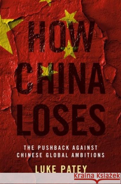 How China Loses: The Pushback Against Chinese Global Ambitions Luke Patey 9780190061081 Oxford University Press, USA