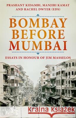 Bombay Before Mumbai: Essays in Honour of Jim Masselos Prashant Kidambi Manjiri Kamat Rachel Dwyer 9780190061708 Oxford University Press, USA