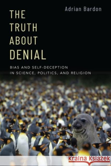 The Truth about Denial: Bias and Self-Deception in Science, Politics, and Religion Adrian Bardon 9780190062262 Oxford University Press, USA