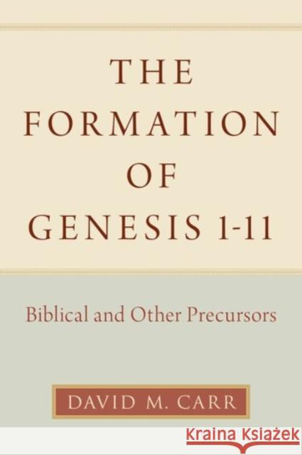The Formation of Genesis 1-11: Biblical and Other Precursors David M. Carr 9780190062545