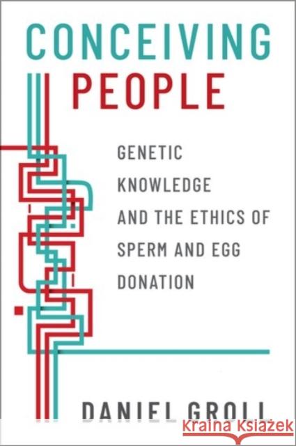 Conceiving People: Genetic Knowledge and the Ethics of Sperm and Egg Donation Daniel Groll 9780190063054 Oxford University Press, USA