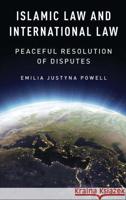 Islamic Law and International Law: Peaceful Resolution of Disputes Emilia Justyna Powell 9780190064631 Oxford University Press, USA