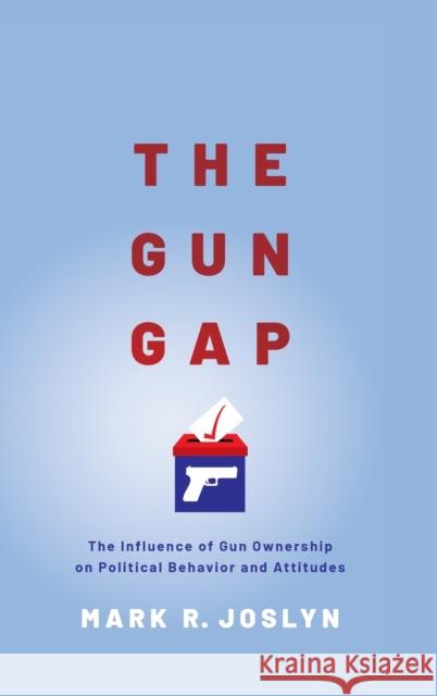 The Gun Gap: The Influence of Gun Ownership on Political Behavior and Attitudes Joslyn, Mark R. 9780190064822 Oxford University Press, USA