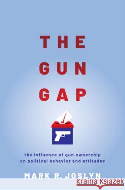 Gun Gap: The Influence of Gun Ownership on Political Behavior and Attitudes Joslyn, Mark R. 9780190064839 Oxford University Press, USA