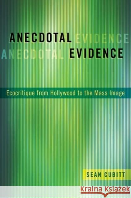 Anecdotal Evidence: Ecocritiqe from Hollywood to the Mass Image Sean Cubitt 9780190065713