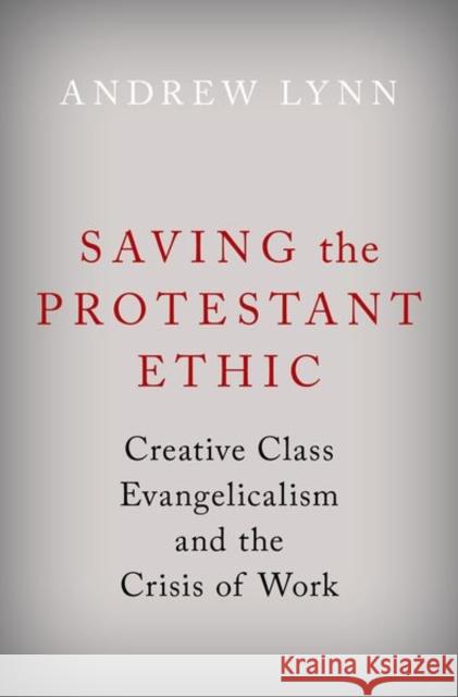 Saving the Protestant Ethic: Creative Class Evangelicalism and the Crisis of Work Andrew (Postdoctoral Fellow, Postdoctoral Fellow, University of Virginia) Lynn 9780190066680 Oxford University Press Inc