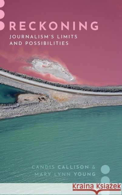 Reckoning: Journalism's Limits and Possibilities Candis Callison Mary Lynn Young 9780190067076