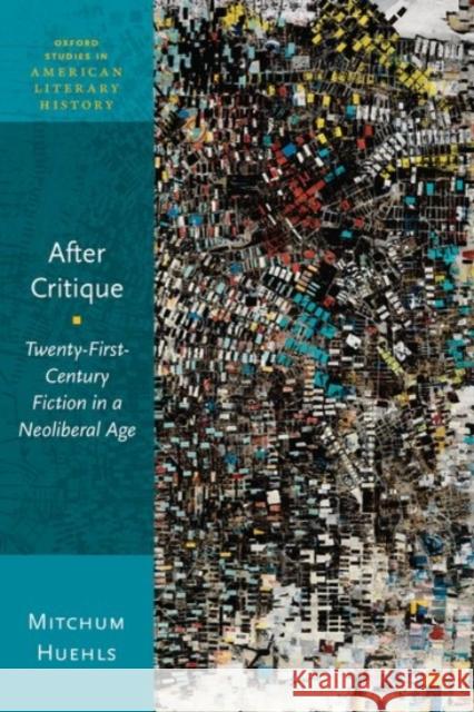 After Critique: Twenty-First-Century Fiction in a Neoliberal Age Mitchum Huehls 9780190067830 Oxford University Press, USA