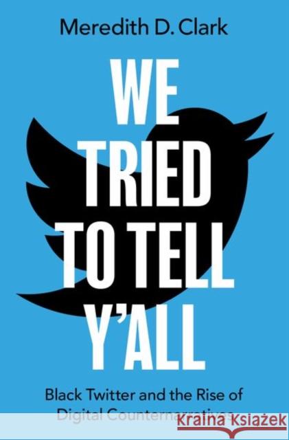 We Tried to Tell Y'All: Black Twitter and the Rise of Digital Counternarratives Meredith D. (Associate Professor, Associate Professor, Northeastern University) Clark 9780190068141 Oxford University Press, USA