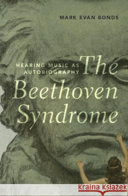 The Beethoven Syndrome: Hearing Music as Autobiography Mark Evan Bonds 9780190068479 Oxford University Press, USA