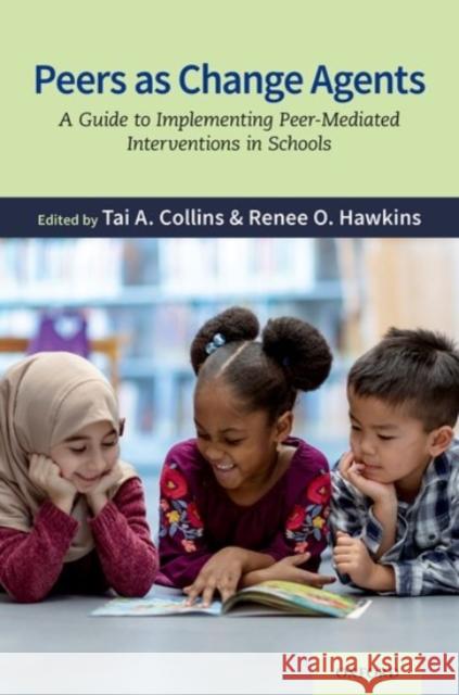 Peers as Change Agents: A Guide to Implementing Peer-Mediated Interventions in Schools Tai A. Collins Renee Oliver Hawkins 9780190068714 Oxford University Press, USA