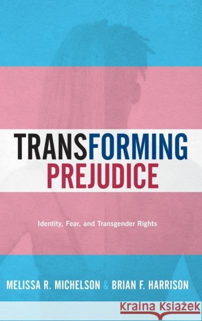 Transforming Prejudice: Identity, Fear, and Transgender Rights Melissa R. Michelson Brian F. Harrison 9780190068882 Oxford University Press, USA