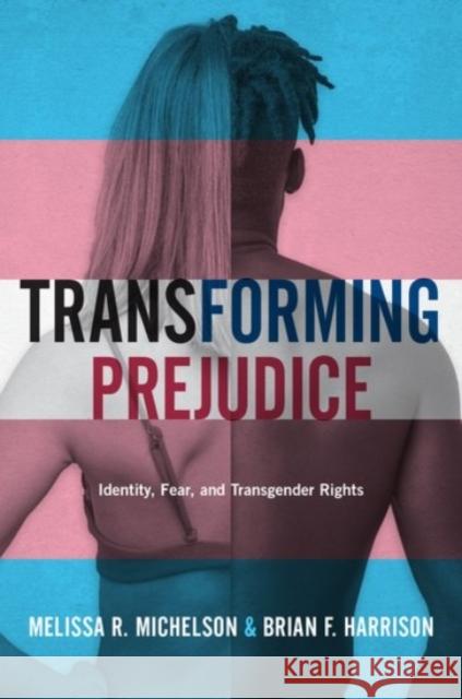 Transforming Prejudice: Identity, Fear, and Transgender Rights Melissa R. Michelson Brian F. Harrison 9780190068899 Oxford University Press, USA