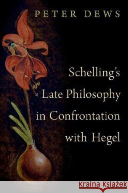 Schelling's Late Philosophy in Confrontation with Hegel Peter (Emeritus Professor of Philosophy, Emeritus Professor of Philosophy, University of Essex) Dews 9780190069124
