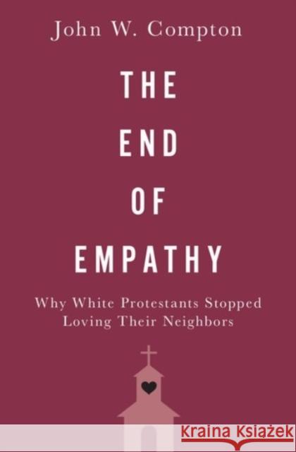 The End of Empathy: Why White Protestants Stopped Loving Their Neighbors John W. Compton 9780190069186 Oxford University Press, USA