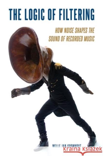 The Logic of Filtering: How Noise Shapes the Sound of Recorded Music Melle Jan Kromhout 9780190070137