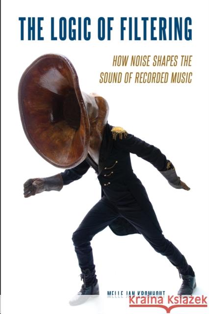 The Logic of Filtering: How Noise Shapes the Sound of Recorded Music Melle Jan Kromhout 9780190070144