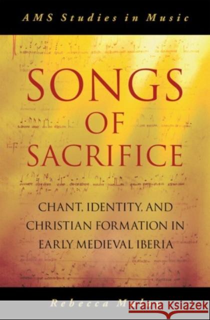 Songs of Sacrifice: Chant, Identity, and Christian Formation in Early Medieval Iberia Rebecca Maloy 9780190071530 Oxford University Press, USA