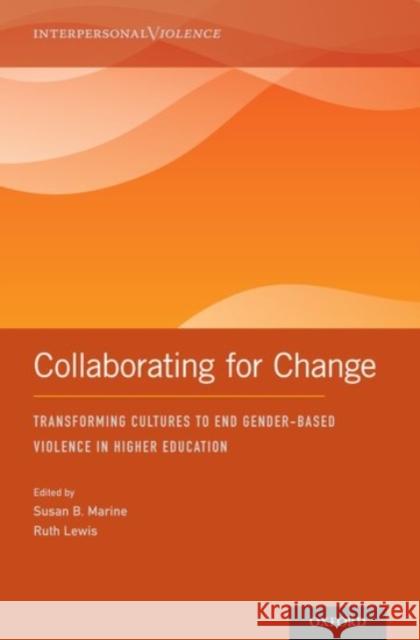 Collaborating for Change: Transforming Cultures to End Gender-Based Violence in Higher Education Susan Marine Ruth Lewis 9780190071820
