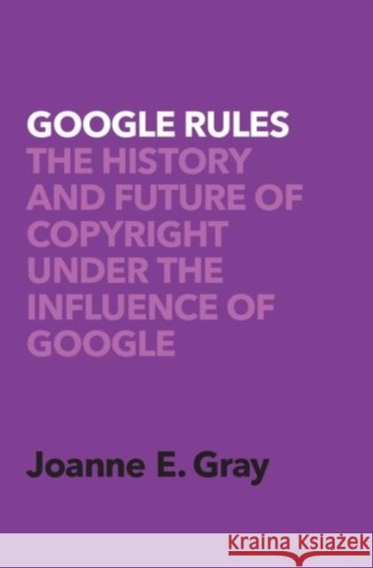 Google Rules: The History and Future of Copyright Under the Influence of Google Joanne E. Gray 9780190072070 Oxford University Press, USA