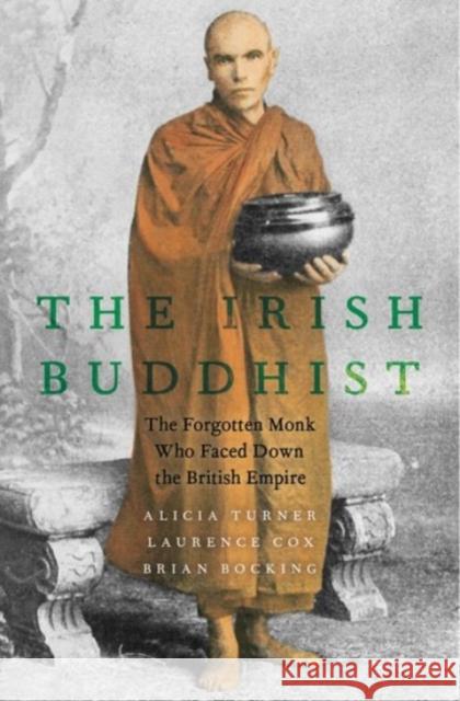 Irish Buddhist: The Forgotten Monk Who Faced Down the British Empire Turner, Alicia 9780190073084 Oxford University Press, USA