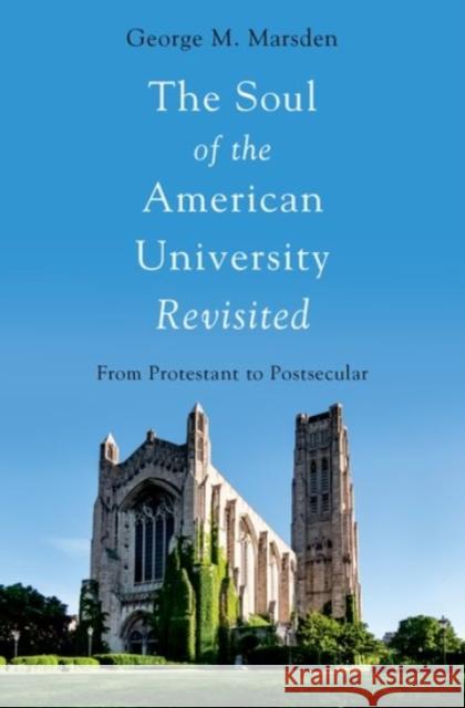 The Soul of the American University Revisited: From Protestant to Postsecular George M. Marsden 9780190073312