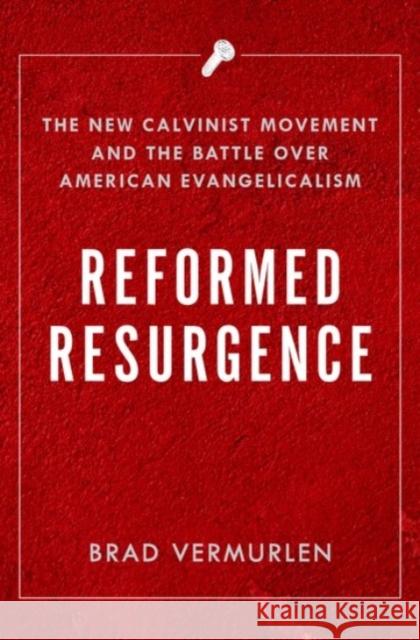 Reformed Resurgence: The New Calvinist Movement and the Battle Over American Evangelicalism Vermurlen, Brad 9780190073510 Oxford University Press, USA