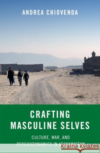 Crafting Masculine Selves: Culture, War, and Psychodynamics in Afghanistan Andrea Chiovenda 9780190073558 Oxford University Press, USA