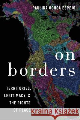 On Borders: Territories, Legitimacy, and the Rights of Place Paulina Ochoa Espejo (Associate Professo   9780190074203