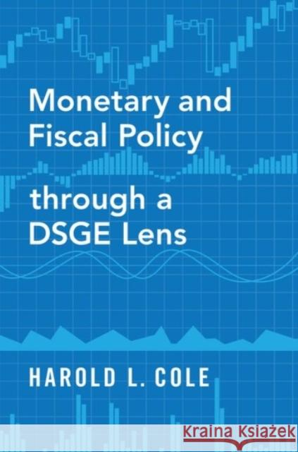 Monetary and Fiscal Policy Through a Dsge Lens Cole, Harold L. 9780190076030