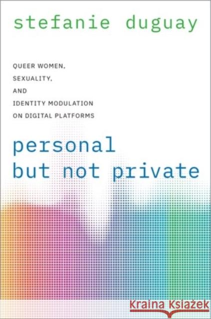 Personal But Not Private: Queer Women, Sexuality, and Identity Modulation on Digital Platforms Stefanie Duguay 9780190076184 Oxford University Press, USA