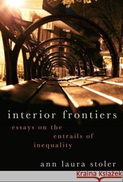 Interior Frontiers: Essays on the Entrails of Inequality Ann Laura Stoler 9780190076375 Oxford University Press, USA