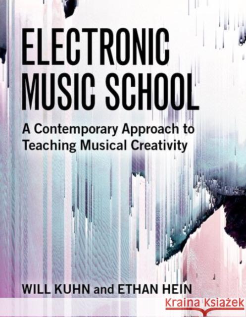 Electronic Music School: A Contemporary Approach to Teaching Musical Creativity Will Kuhn Ethan Hein 9780190076634 Oxford University Press, USA