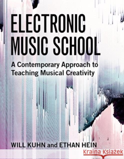 Electronic Music School: A Contemporary Approach to Teaching Musical Creativity Will Kuhn Ethan Hein 9780190076641 Oxford University Press, USA