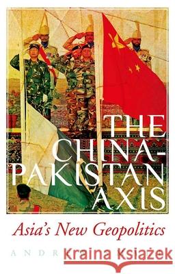 The China-Pakistan Axis: Asia's New Geopolitics Andrew Small 9780190076818