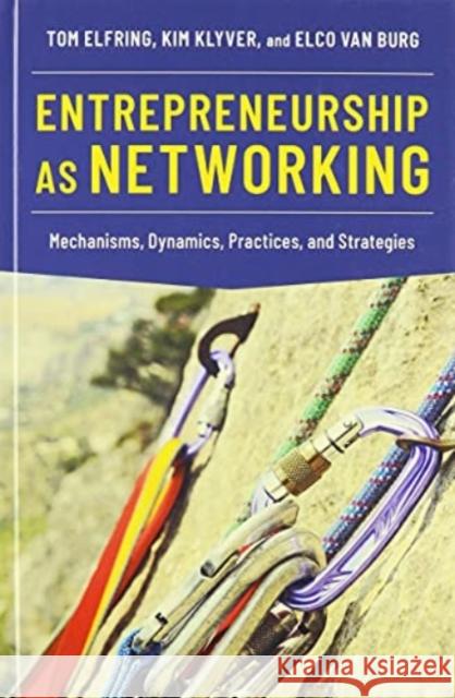 Entrepreneurship as Networking: Mechanisms, Dynamics, Practices, and Strategies Tom Elfring Kim Klyver Elco Va 9780190076887 Oxford University Press, USA