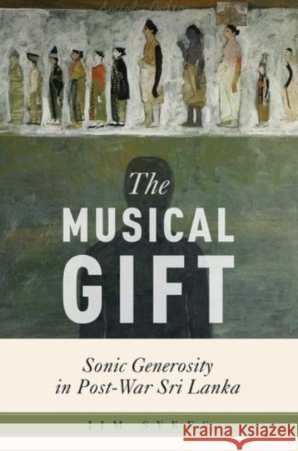 The Musical Gift: Sonic Generosity in Post-War Sri Lanka Jim Sykes 9780190077143 Oxford University Press, USA