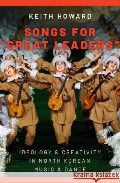 Songs for Great Leaders: Ideology and Creativity in North Korean Music and Dance Howard, Keith 9780190077518