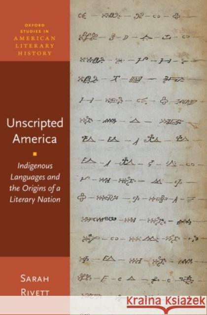 Unscripted America: Indigenous Languages and the Origins of a Literary Nation Sarah Rivett 9780190077815 Oxford University Press, USA