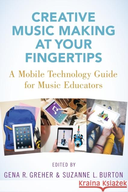 Creative Music Making at Your Fingertips: A Mobile Technology Guide for Music Educators Gena R. Greher Suzanne L. Burton 9780190078119 Oxford University Press, USA