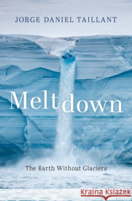 Meltdown: The Earth Without Glaciers Jorge Daniel Taillant 9780190080327 Oxford University Press Inc