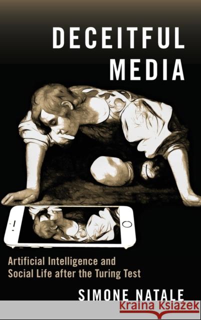 Deceitful Media: Artificial Intelligence and Social Life After the Turing Test Simone Natale 9780190080365