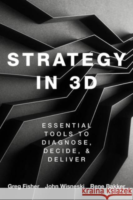 Strategy in 3D: Essential Tools to Diagnose, Decide, and Deliver Greg Fisher John Wisneski Rene Bakker 9780190081485 Oxford University Press, USA